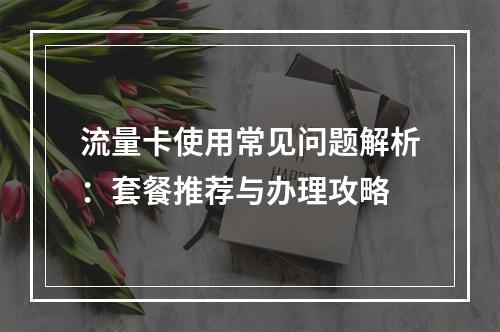 流量卡使用常见问题解析：套餐推荐与办理攻略
