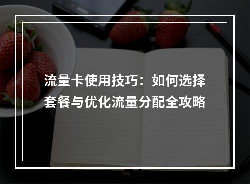 流量卡使用技巧：如何选择套餐与优化流量分配全攻略