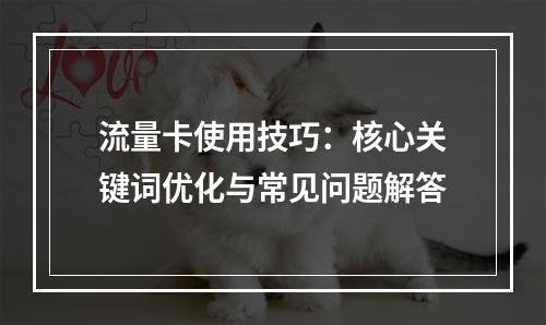 流量卡使用技巧：核心关键词优化与常见问题解答
