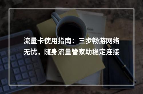 流量卡使用指南：三步畅游网络无忧，随身流量管家助稳定连接