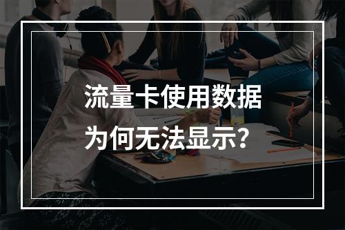 流量卡使用数据为何无法显示？