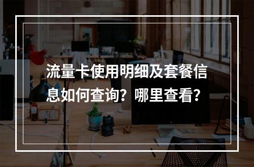 流量卡使用明细及套餐信息如何查询？哪里查看？