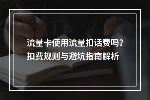流量卡使用流量扣话费吗？扣费规则与避坑指南解析