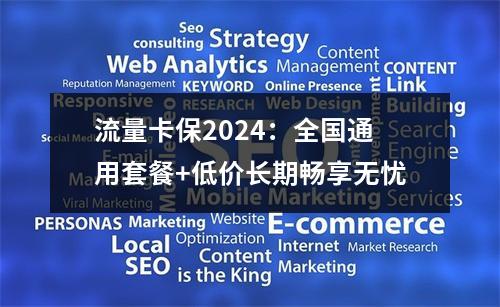 流量卡保2024：全国通用套餐+低价长期畅享无忧