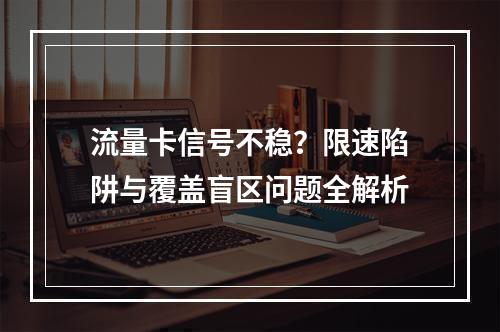 流量卡信号不稳？限速陷阱与覆盖盲区问题全解析