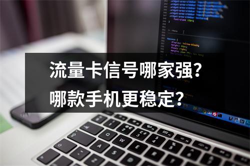 流量卡信号哪家强？哪款手机更稳定？