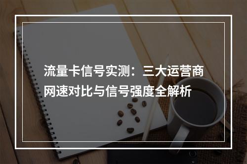 流量卡信号实测：三大运营商网速对比与信号强度全解析