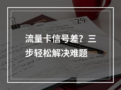 流量卡信号差？三步轻松解决难题