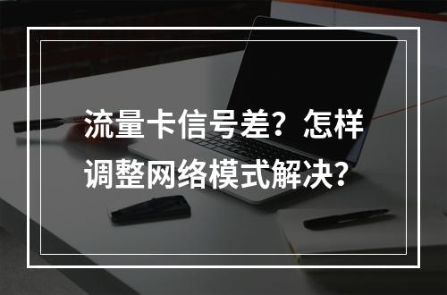 流量卡信号差？怎样调整网络模式解决？