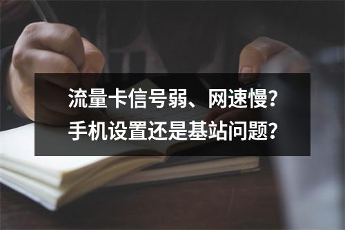 流量卡信号弱、网速慢？手机设置还是基站问题？