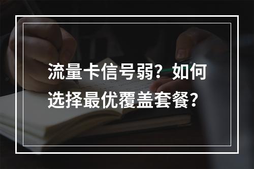 流量卡信号弱？如何选择最优覆盖套餐？