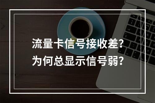流量卡信号接收差？为何总显示信号弱？