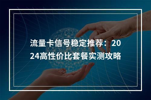 流量卡信号稳定推荐：2024高性价比套餐实测攻略
