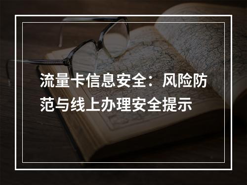 流量卡信息安全：风险防范与线上办理安全提示