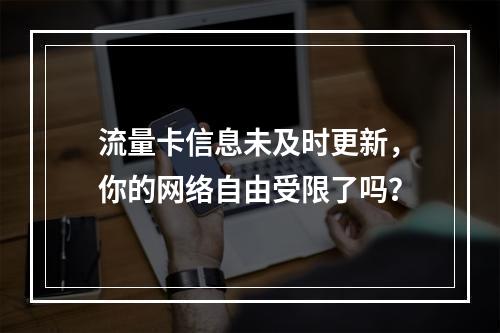 流量卡信息未及时更新，你的网络自由受限了吗？