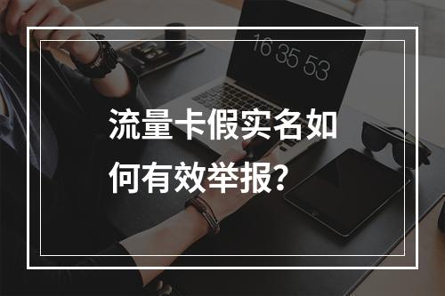 流量卡假实名如何有效举报？