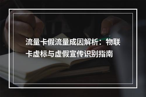 流量卡假流量成因解析：物联卡虚标与虚假宣传识别指南