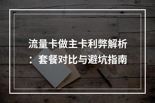 流量卡做主卡利弊解析：套餐对比与避坑指南