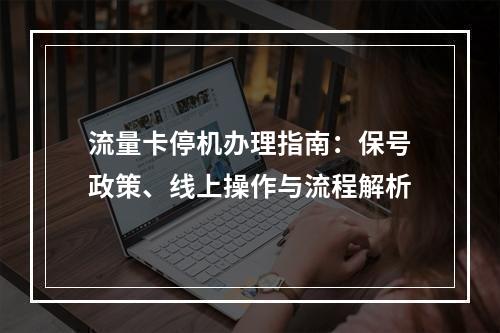 流量卡停机办理指南：保号政策、线上操作与流程解析