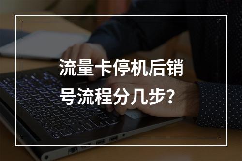流量卡停机后销号流程分几步？