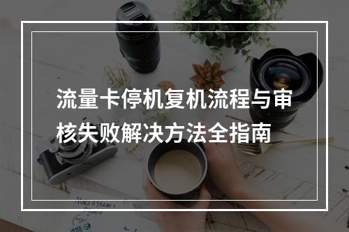流量卡停机复机流程与审核失败解决方法全指南