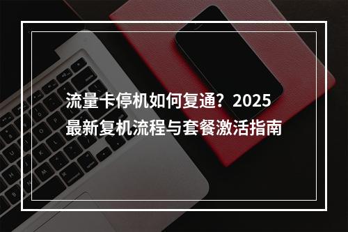 流量卡停机如何复通？2025最新复机流程与套餐激活指南