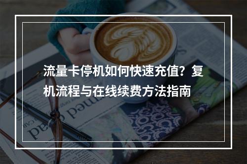 流量卡停机如何快速充值？复机流程与在线续费方法指南