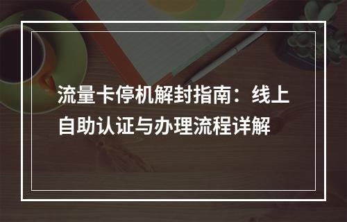 流量卡停机解封指南：线上自助认证与办理流程详解