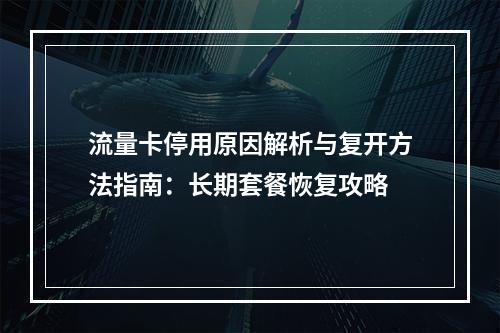 流量卡停用原因解析与复开方法指南：长期套餐恢复攻略
