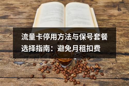 流量卡停用方法与保号套餐选择指南：避免月租扣费