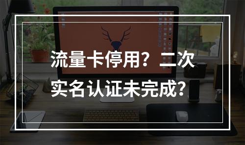 流量卡停用？二次实名认证未完成？