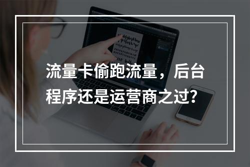 流量卡偷跑流量，后台程序还是运营商之过？
