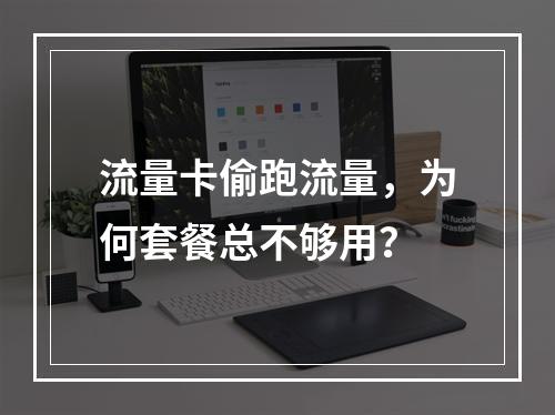 流量卡偷跑流量，为何套餐总不够用？
