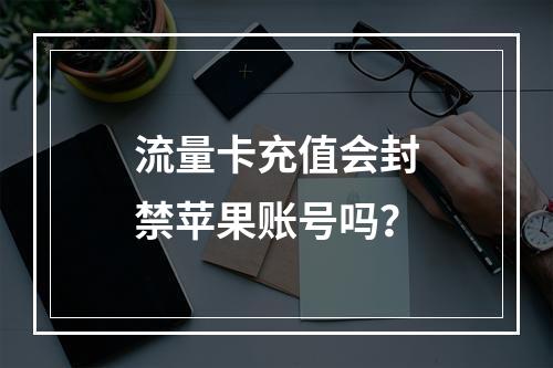 流量卡充值会封禁苹果账号吗？