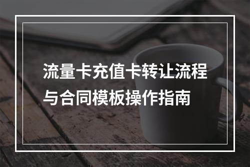 流量卡充值卡转让流程与合同模板操作指南