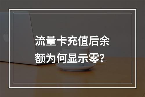 流量卡充值后余额为何显示零？
