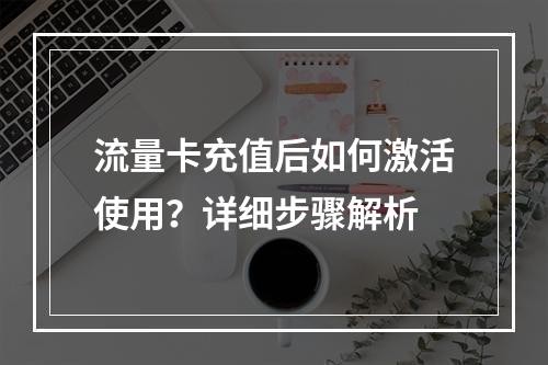 流量卡充值后如何激活使用？详细步骤解析