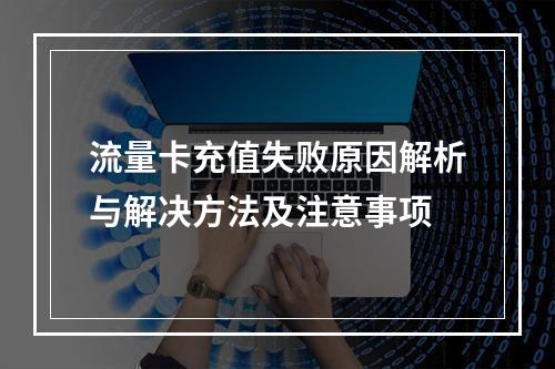 流量卡充值失败原因解析与解决方法及注意事项