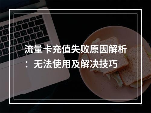流量卡充值失败原因解析：无法使用及解决技巧