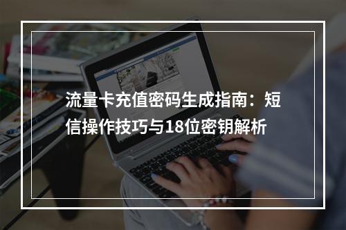 流量卡充值密码生成指南：短信操作技巧与18位密钥解析
