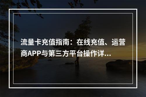 流量卡充值指南：在线充值、运营商APP与第三方平台操作详解
