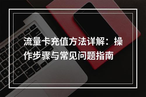 流量卡充值方法详解：操作步骤与常见问题指南