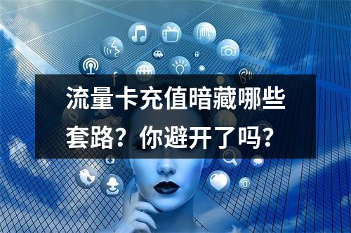 流量卡充值暗藏哪些套路？你避开了吗？