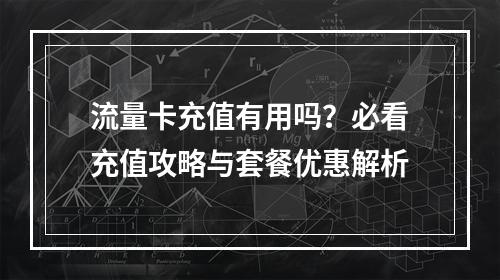 流量卡充值有用吗？必看充值攻略与套餐优惠解析