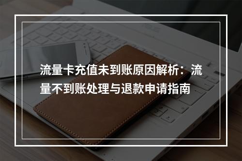 流量卡充值未到账原因解析：流量不到账处理与退款申请指南