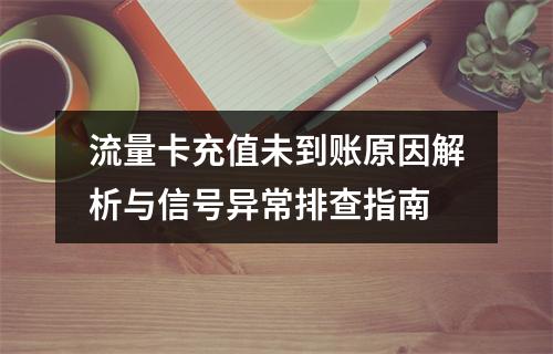 流量卡充值未到账原因解析与信号异常排查指南