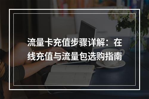流量卡充值步骤详解：在线充值与流量包选购指南
