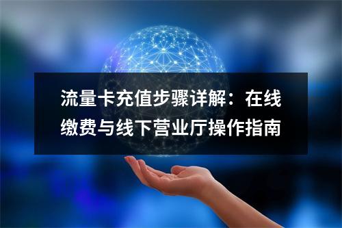 流量卡充值步骤详解：在线缴费与线下营业厅操作指南