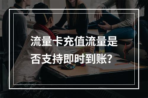 流量卡充值流量是否支持即时到账？
