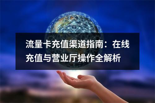 流量卡充值渠道指南：在线充值与营业厅操作全解析